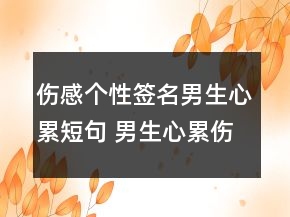傷感個(gè)性簽名男生心累短句 男生心累傷感的簽名152句