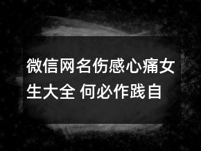 微信網名傷感心痛女生大全 何必作踐自己75句