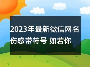 2023年最新微信網(wǎng)名傷感帶符號 如若你懂我便安心72句