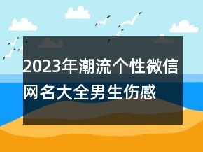 2023年潮流個(gè)性微信網(wǎng)名大全男生傷感 別等不該等的147句