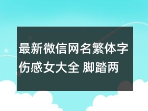 最新微信網(wǎng)名繁體字傷感女大全 腳踏兩條船你劃114句