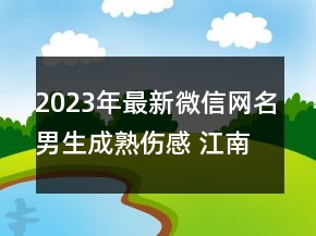 2023年最新微信網(wǎng)名男生成熟傷感 江南的故事酒館93句