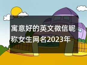 寓意好的英文微信昵稱女生網(wǎng)名2023年 好聽傷感的英90句