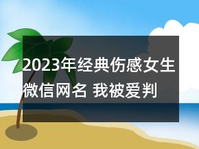 2023年經(jīng)典傷感女生微信網(wǎng)名 我被愛(ài)判處終身孤寂162句
