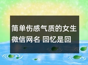 簡(jiǎn)單傷感氣質(zhì)的女生微信網(wǎng)名 回憶是回不去的記102句