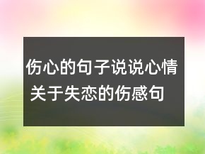 傷心的句子說說心情 關(guān)于失戀的傷感句子精選145句