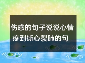 傷感的句子說(shuō)說(shuō)心情 疼到撕心裂肺的句子精選80句