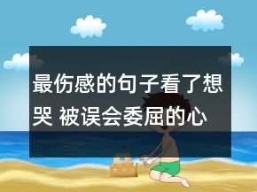 最傷感的句子看了想哭 被誤會委屈的心情短語78句