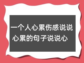 一個(gè)人心累傷感說(shuō)說(shuō) 心累的句子說(shuō)說(shuō)心情精選127句