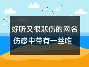 好聽(tīng)又很悲傷的網(wǎng)名 傷感中帶有一絲唯美的昵稱66句