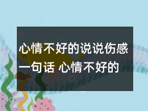 心情不好的說說傷感一句話 心情不好的說說 傷感101句