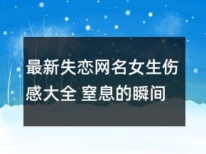 最新失戀網(wǎng)名女生傷感大全 窒息的瞬間65句