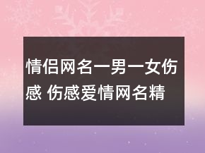 情侶網(wǎng)名一男一女傷感 傷感愛情網(wǎng)名精選159句