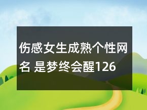 傷感女生成熟個性網(wǎng)名 是夢終會醒126句