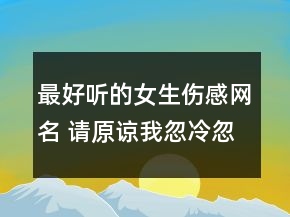最好聽的女生傷感網(wǎng)名 請(qǐng)?jiān)徫液隼浜鰺釁s癡心109句