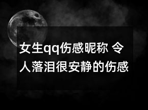 女生qq傷感昵稱 令人落淚很安靜的傷感昵稱79句