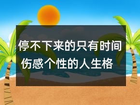 停不下來的只有時間 傷感個性的人生格言女生網(wǎng)162句