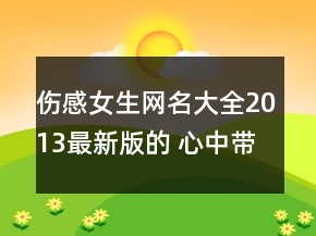 傷感女生網(wǎng)名大全2013最新版的 心中帶點小風(fēng)騷76句