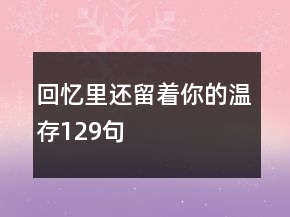 回憶里還留著你的溫存129句