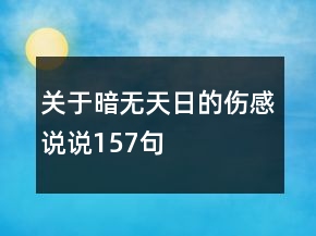 關(guān)于暗無(wú)天日的傷感說(shuō)說(shuō)157句