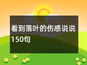 看到落葉的傷感說(shuō)說(shuō)150句