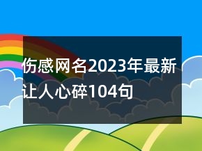 傷感網(wǎng)名2023年最新讓人心碎104句