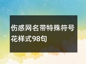 傷感網(wǎng)名帶特殊符號花樣式98句