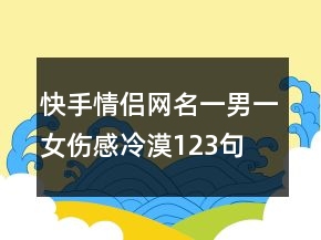 快手情侶網名一男一女傷感冷漠123句