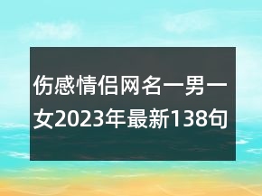 傷感情侶網(wǎng)名一男一女2023年最新138句