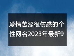 愛情苦澀很傷感的個(gè)性網(wǎng)名2023年最新97句