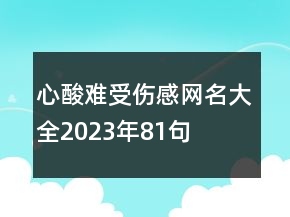 心酸難受傷感網(wǎng)名大全2023年81句