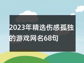 2023年精選傷感孤獨的游戲網名68句