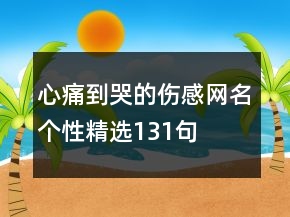 心痛到哭的傷感網(wǎng)名個(gè)性精選131句