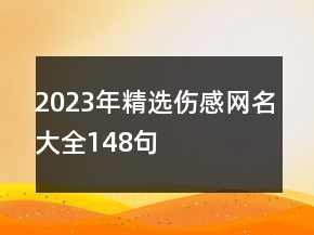 2023年精選傷感網(wǎng)名大全148句