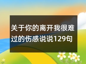 關(guān)于你的離開我很難過的傷感說說129句