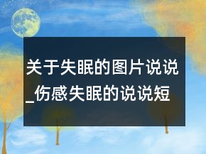 關(guān)于失眠的圖片說說_傷感失眠的說說短句大全162句