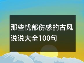 那些憂郁傷感的古風(fēng)說說大全100句