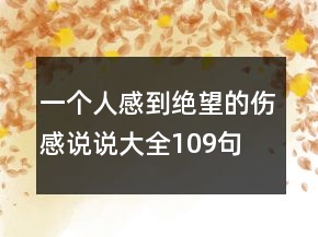 一個(gè)人感到絕望的傷感說說大全109句