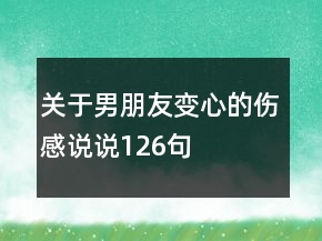 關(guān)于男朋友變心的傷感說(shuō)說(shuō)126句