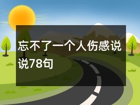 忘不了一個人傷感說說78句