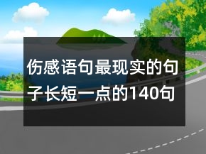 傷感語句最現(xiàn)實的句子長短一點的140句