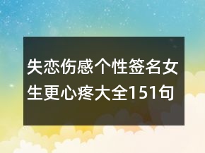 失戀傷感個(gè)性簽名女生更心疼大全151句