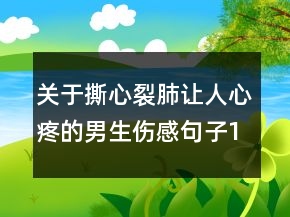 關(guān)于撕心裂肺讓人心疼的男生傷感句子123句