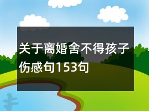 關(guān)于離婚舍不得孩子傷感句153句