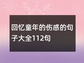 回憶童年的傷感的句子大全112句