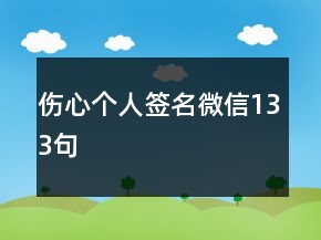 傷心個人簽名微信133句