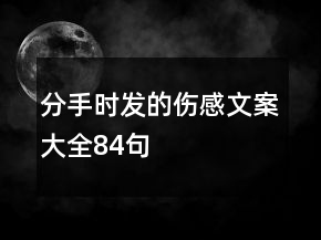 分手時發(fā)的傷感文案大全84句
