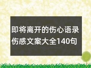 即將離開的傷心語錄傷感文案大全140句