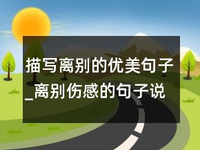 描寫離別的優(yōu)美句子_離別傷感的句子說說心情大133句