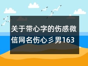 關(guān)于帶心字的傷感微信網(wǎng)名傷心彡男163句